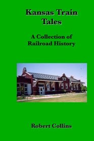 Kansas Train Tales: A Collection Of Railroad History