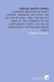 Gideon's Water-Lappers: A Sermon Preached in Christ Church, Savannah, on Friday, the 8th Day of April, 1864, the Day Set Apart by the Congress of the Confederate ... of Humiliation, Fasting and Prayer [1864 ]