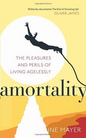 Amortality: The Pleasures and Perils of Living Agelessly. Catherine Mayer