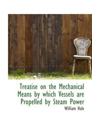 Treatise on the Mechanical Means by which Vessels are Propelled by Steam Power