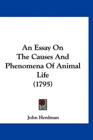 An Essay On The Causes And Phenomena Of Animal Life (1795)