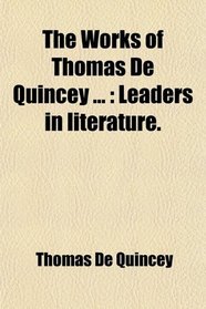 The Works of Thomas De Quincey ...: Leaders in literature.