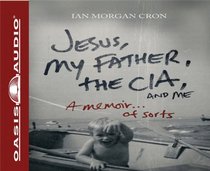 Jesus, My Father, The CIA, and Me: A Memoir. . . of Sorts