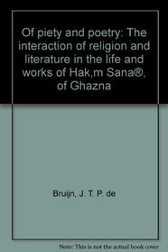 Of Piety and Poetry: The Interaction of Religion and Literature in the Life and Works of Hakim Sanai of Ghazna (Publication of the De Goeje Fund)