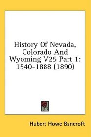 History Of Nevada, Colorado And Wyoming V25 Part 1: 1540-1888 (1890)