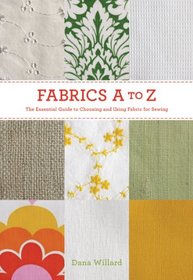 Fabrics A to Z: The Essential Guide to Choosing and Using Fabric for Sewing