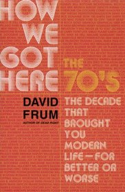 How We Got Here, The 70's, The Decade That Brought You Modern Life, For Better or Worse