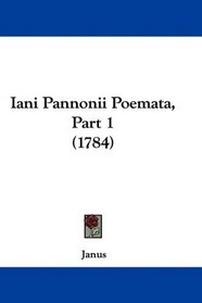 Iani Pannonii Poemata, Part 1 (1784) (Latin Edition)