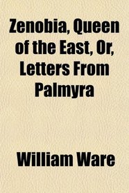 Zenobia, Queen of the East, Or, Letters From Palmyra
