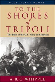 To the Shores of Tripoli: The Birth of the U.S. Navy and Marines (Bluejacket Books)