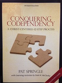 Conquering Codependency, A Christ-Centered 12-Step Process, Facilitator's Guide