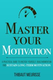 Master Your Motivation: A Practical Guide to Unstick Yourself, Build Momentum and Sustain Long-Term Motivation (Mastery Series)