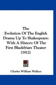 The Evolution Of The English Drama Up To Shakespeare: With A History Of The First Blackfriars Theater (1912)