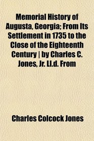 Memorial History of Augusta, Georgia; From Its Settlement in 1735 to the Close of the Eighteenth Century | by Charles C. Jones, Jr. Ll.d. From