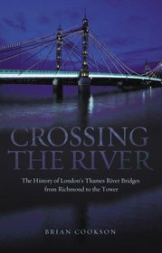 Crossing the River: The History of London's Thames River Bridges from Richmond to the Tower