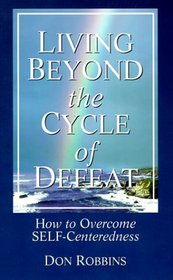 Living Beyond the Cycle of Defeat: How to Overcome Self-Centeredness