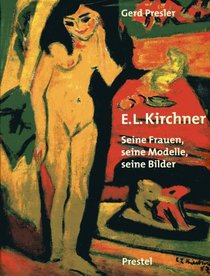 Ernst Ludwig Kirchner: Seine Frauen, seine Modelle, seine Bilder