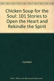 Chicken Soup for the Soul: 101 Stories to Open the Heart and Rekindle the Spirit