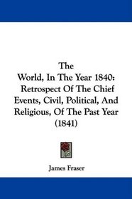 The World, In The Year 1840: Retrospect Of The Chief Events, Civil, Political, And Religious, Of The Past Year (1841)