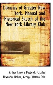 Libraries of Greater New York. Manual and Historical Sketch of the New York Library Club