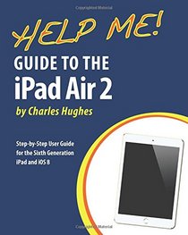 Help Me! Guide to the iPad Air 2: Step-by-Step User Guide for the Sixth Generation iPad and iOS 8