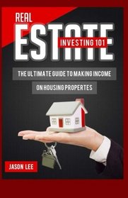 REAL ESTATE Investing 101: The Ultimate Guide To Making Income On Housing Properties
