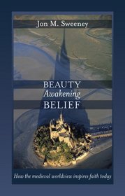 Beauty Awakening Belief: How the Medieval Worldview Inspires Faith Today