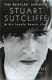 The Beatles' Shadow: Stuart Sutcliffe and His Lonely Hearts Club