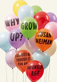 Why Grow Up?: Subversive Thoughts for an Infantile Age