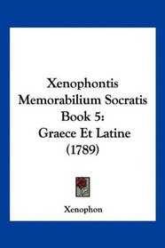 Xenophontis Memorabilium Socratis Book 5: Graece Et Latine (1789) (Latin Edition)