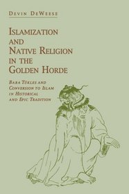 Islamization and Native Religion in the Golden Horde: Baba Tkles and Conversion to Islam in Historical and Epic Tradition