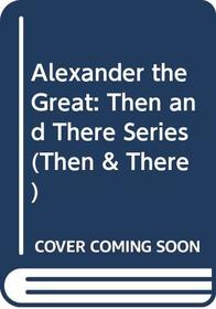 Alexander the Great: Then and There Series (Then & There)