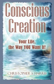 Conscious Creation: Your life, the way you want it