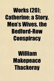 Works (20); Catherine: a Story. Men's Wives. the Bedford-Row Conspiracy