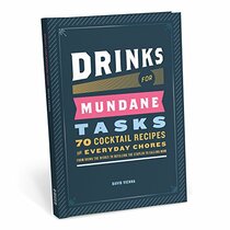 Drinks for Mundane Tasks: Seventy Cocktail Recipes for Everyday Chores: from Doing the Dishes to Refilling the Stapler to Calling Mom
