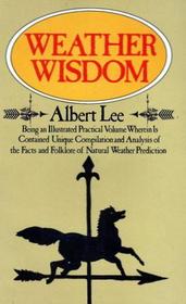 Weather Wisdom: Being an Illustrated Practical Volume Wherein Is Contained Unique Compilation and Analysis of the Facts and Folklore of Natural Weather Prediction