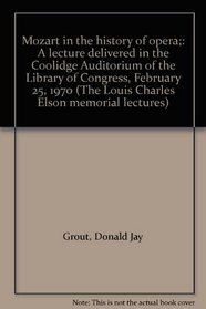 Mozart in the history of opera;: A lecture delivered in the Coolidge Auditorium of the Library of Congress, February 25, 1970 (The Louis Charles Elson memorial lectures)