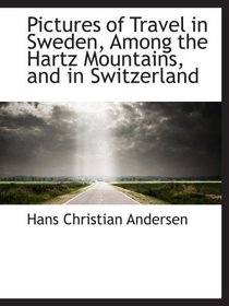 Pictures of Travel in Sweden, Among the Hartz Mountains, and in Switzerland