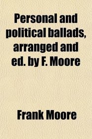 Personal and political ballads, arranged and ed. by F. Moore