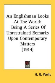 An Englishman Looks At The World: Being A Series Of Unrestrained Remarks Upon Contemporary Matters (1914)