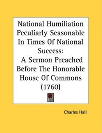National Humiliation Peculiarly Seasonable In Times Of National Success: A Sermon Preached Before The Honorable House Of Commons (1760)
