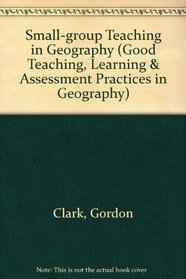 Small-group Teaching in Geography (Good Teaching, Learning & Assessment Practices in Geography)