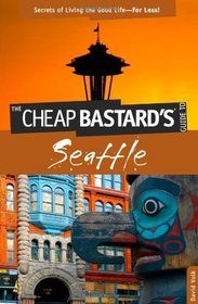 The Cheap Bastard's Guide to Seattle: Secrets of Living the Good Life--For Less!