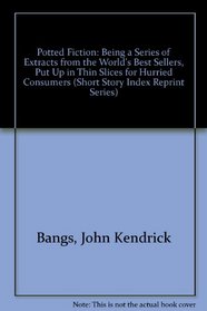 Potted Fiction: Being a Series of Extracts from the World's Best Sellers, Put Up in Thin Slices for Hurried Consumers (Short Story Index Reprint Series)