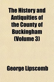 The History and Antiquities of the County of Buckingham (Volume 3)