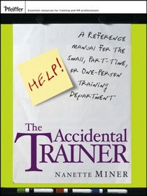 The Accidental Trainer: A Reference Manual for the Small, Part-Time, or One-Person Training Department (Essential Knowledge Resource)