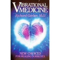 Vibrational Medicine: New Choices for Healing Ourselves