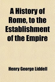 A History of Rome, to the Establishment of the Empire