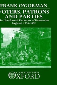 Voters, Patrons, and Parties: The Unreformed Electoral System of Hanoverian England 1734-1832