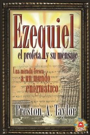 Ezequiel el Profeta y su Mensaje: Una Mirada Fresca A un Mundo Enigmatico